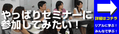 やっぱりセミナーに参加してみたい!リアルに学ぶ!みんなで学ぶ!詳細はコチラ